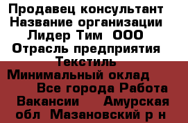 Продавец-консультант › Название организации ­ Лидер Тим, ООО › Отрасль предприятия ­ Текстиль › Минимальный оклад ­ 20 000 - Все города Работа » Вакансии   . Амурская обл.,Мазановский р-н